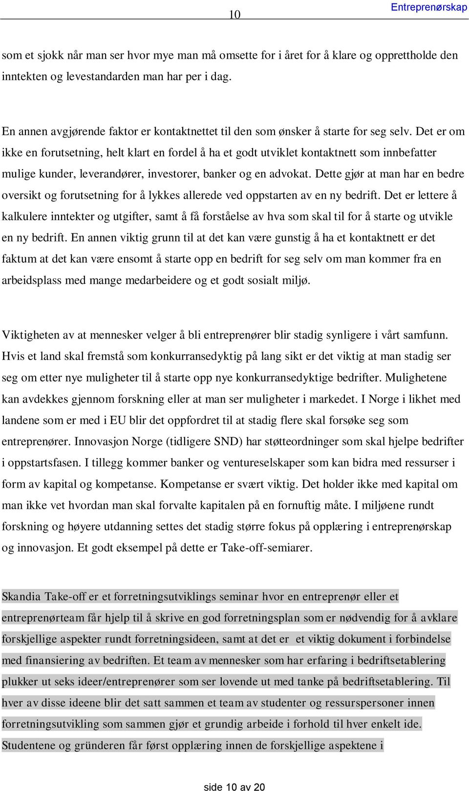 Det er om ikke en forutsetning, helt klart en fordel å ha et godt utviklet kontaktnett som innbefatter mulige kunder, leverandører, investorer, banker og en advokat.