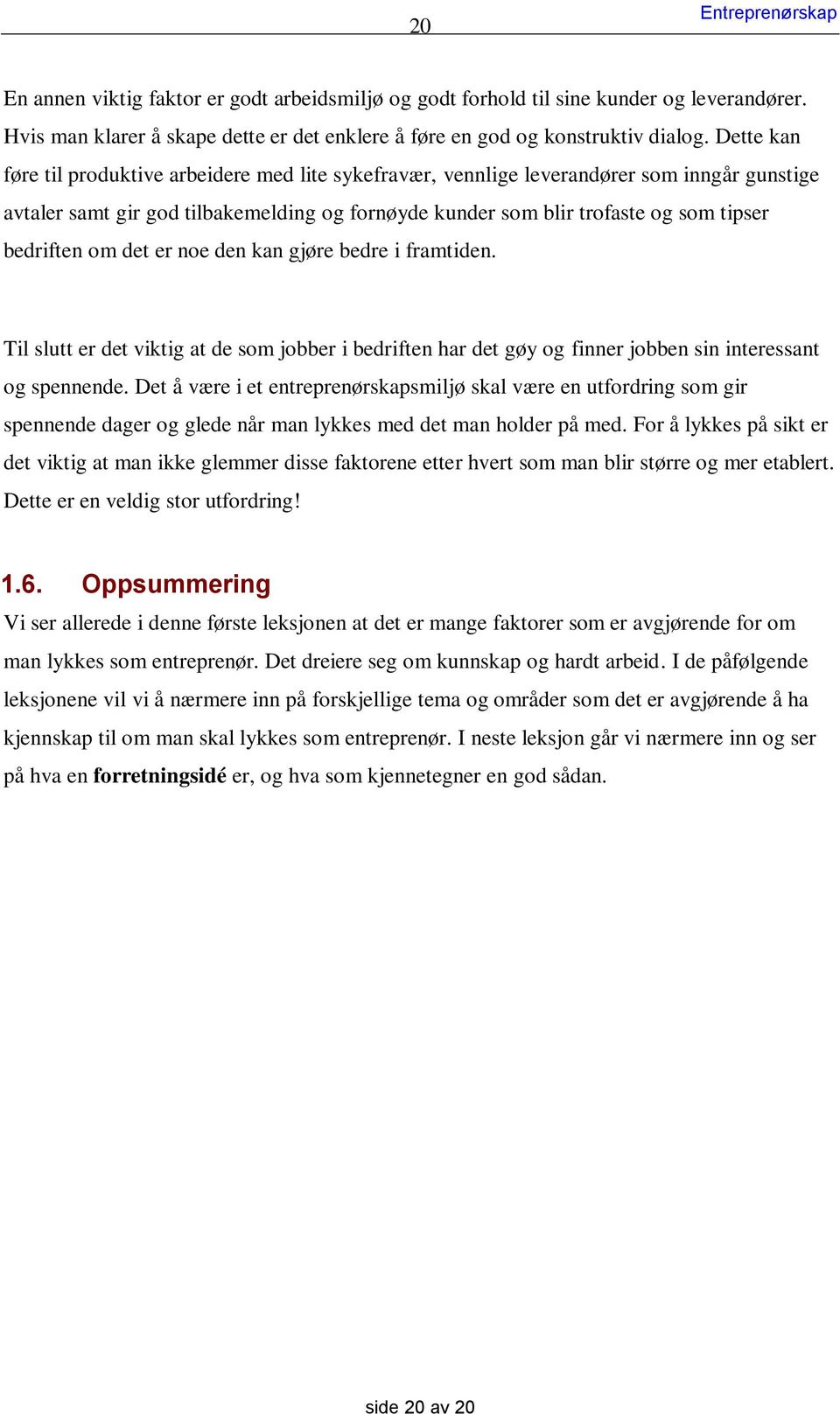 om det er noe den kan gjøre bedre i framtiden. Til slutt er det viktig at de som jobber i bedriften har det gøy og finner jobben sin interessant og spennende.