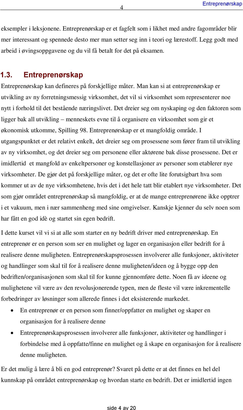 Man kan si at entreprenørskap er utvikling av ny forretningsmessig virksomhet, det vil si virksomhet som representerer noe nytt i forhold til det bestående næringslivet.