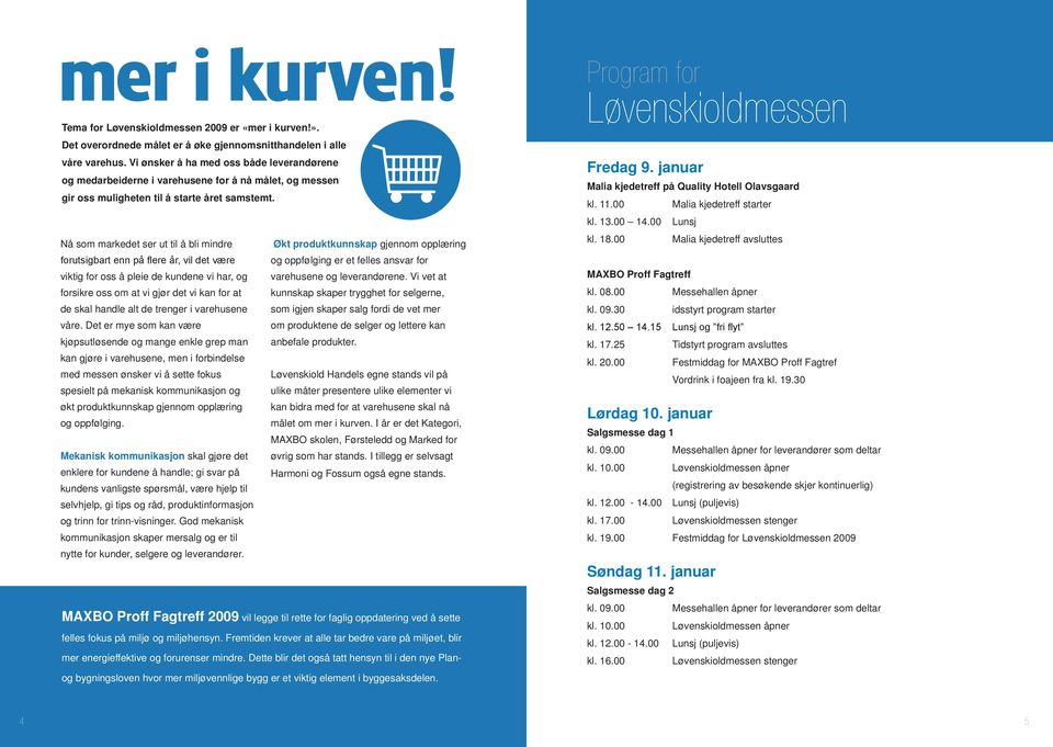 Tema for Fagtreff 2009 Nå som markedet ser ut til å bli mindre forutsigbart enn på flere år, vil det være viktig for oss å pleie de kundene vi har, og forsikre oss om at vi gjør det vi kan for at de