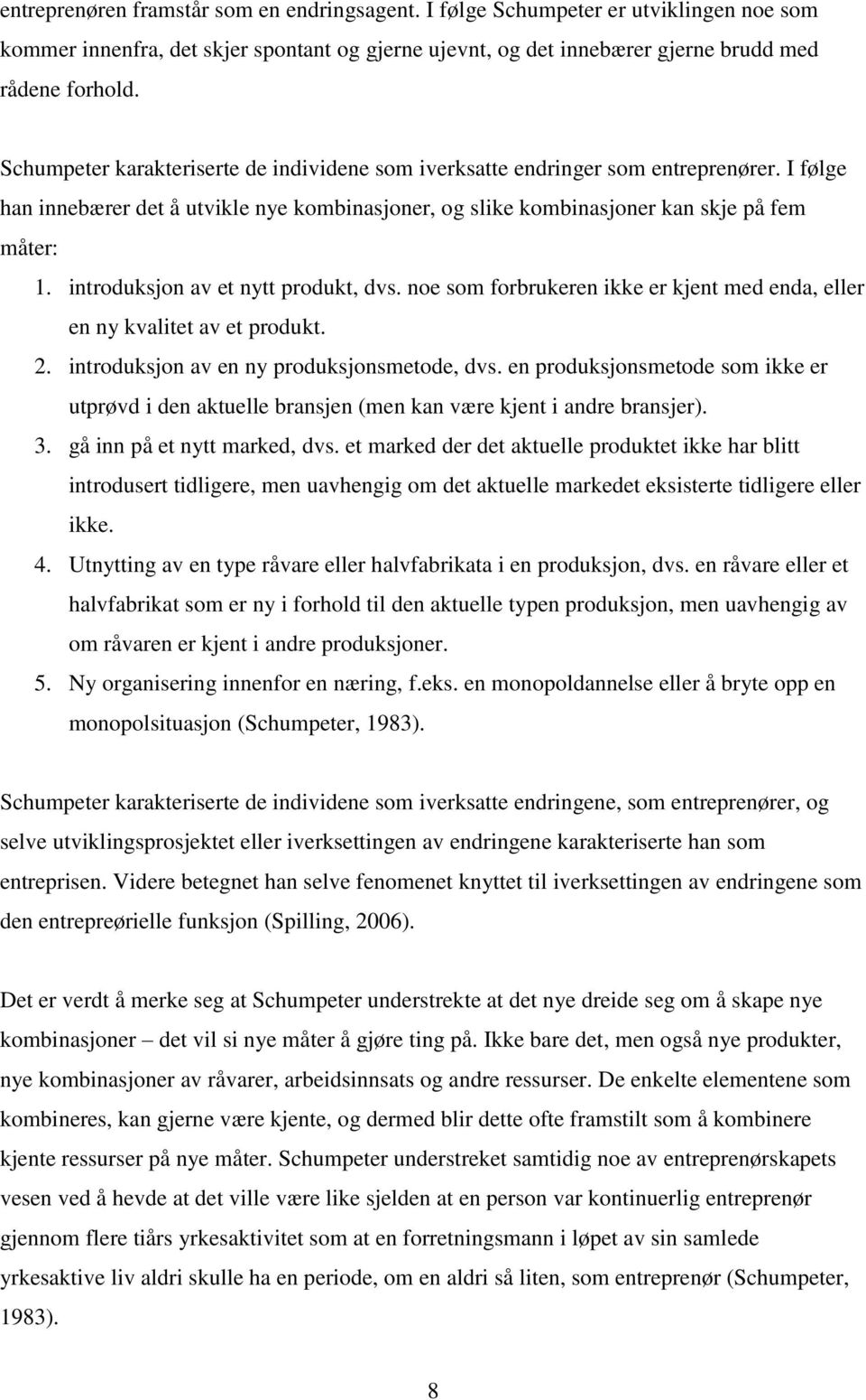 introduksjon av et nytt produkt, dvs. noe som forbrukeren ikke er kjent med enda, eller en ny kvalitet av et produkt. 2. introduksjon av en ny produksjonsmetode, dvs.