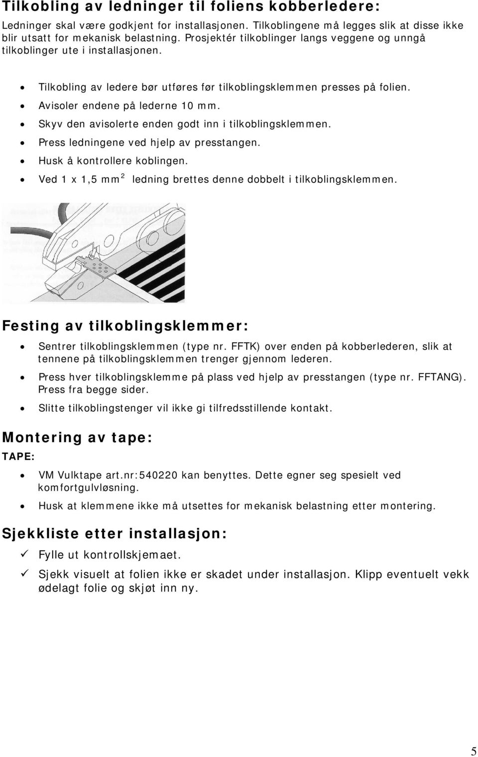 Skyv den avisolerte enden godt inn i tilkoblingsklemmen. Press ledningene ved hjelp av presstangen. Husk å kontrollere koblingen. Ved 1 x 1,5 mm 2 ledning brettes denne dobbelt i tilkoblingsklemmen.