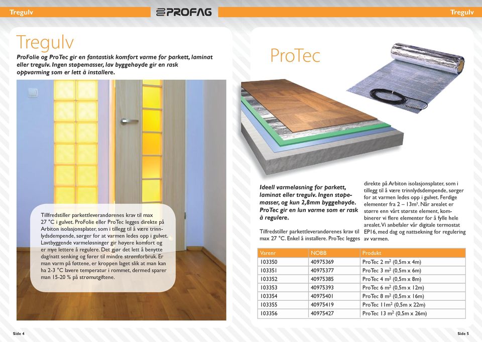ProFolie eller ProTec legges direkte på Arbiton isolasjonsplater, som i tillegg til å være trinnlydsdempende, sørger for at varmen ledes opp i gulvet.