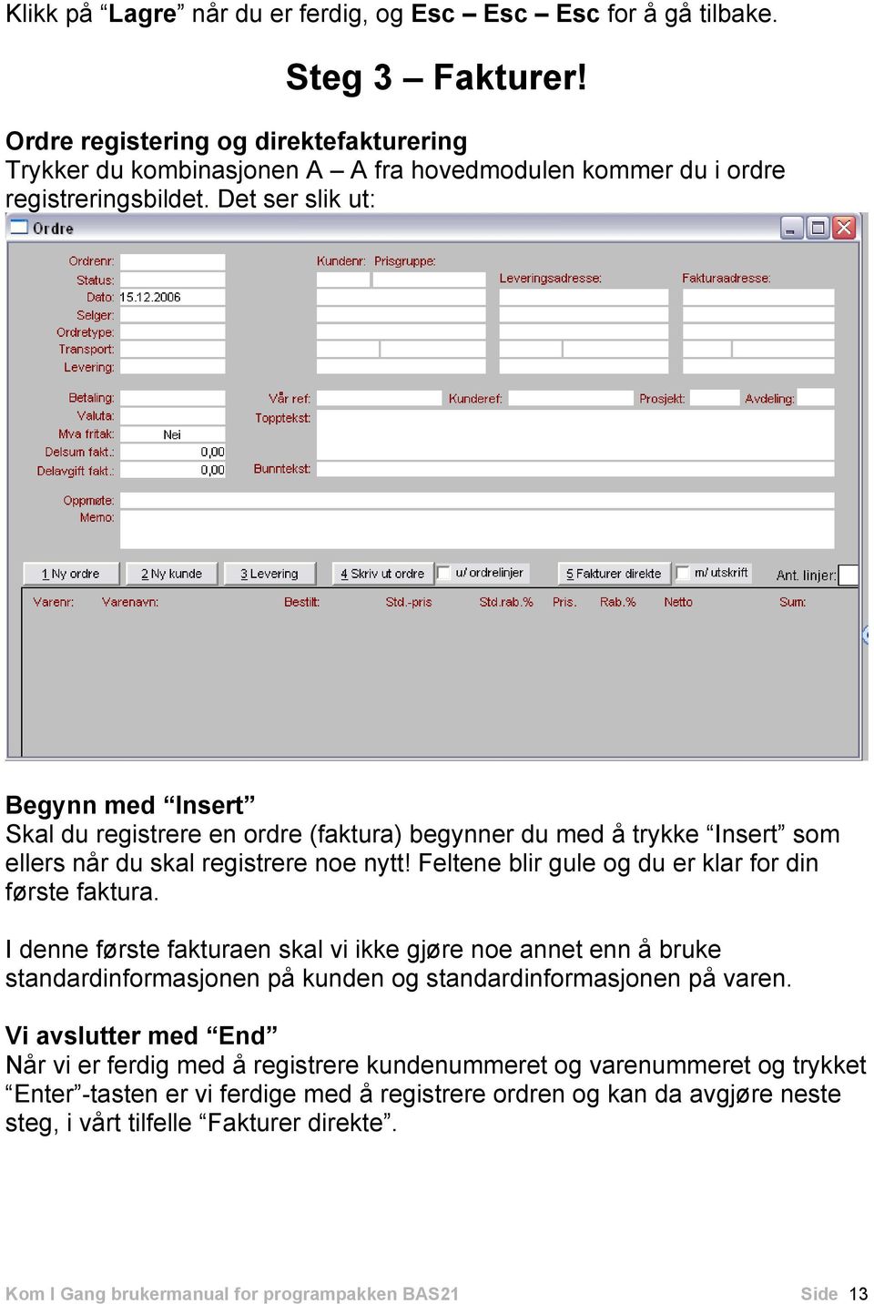 Det ser slik ut: Begynn med Insert Skal du registrere en ordre (faktura) begynner du med å trykke Insert som ellers når du skal registrere noe nytt!