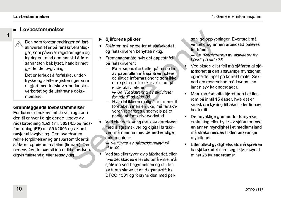 Grunnleggende lovbestemmelser For tiden er bruk av fartskriver regulert i den til enhver tid gjeldende utgave av rådsforordning (EØF) nr. 3821/85 og rådsforordning (EF) nr.