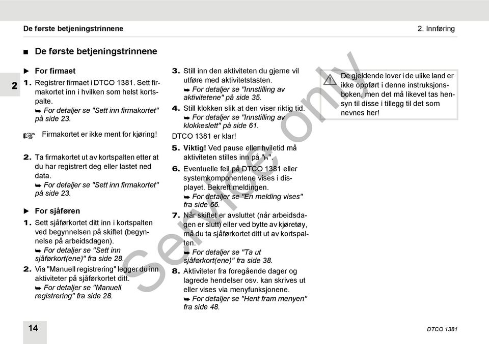 For detaljer se "Sett inn firmakortet" på side 23. For sjåføren 1. Sett sjåførkortet ditt inn i kortspalten ved begynnelsen på skiftet (begynnelse på arbeidsdagen).