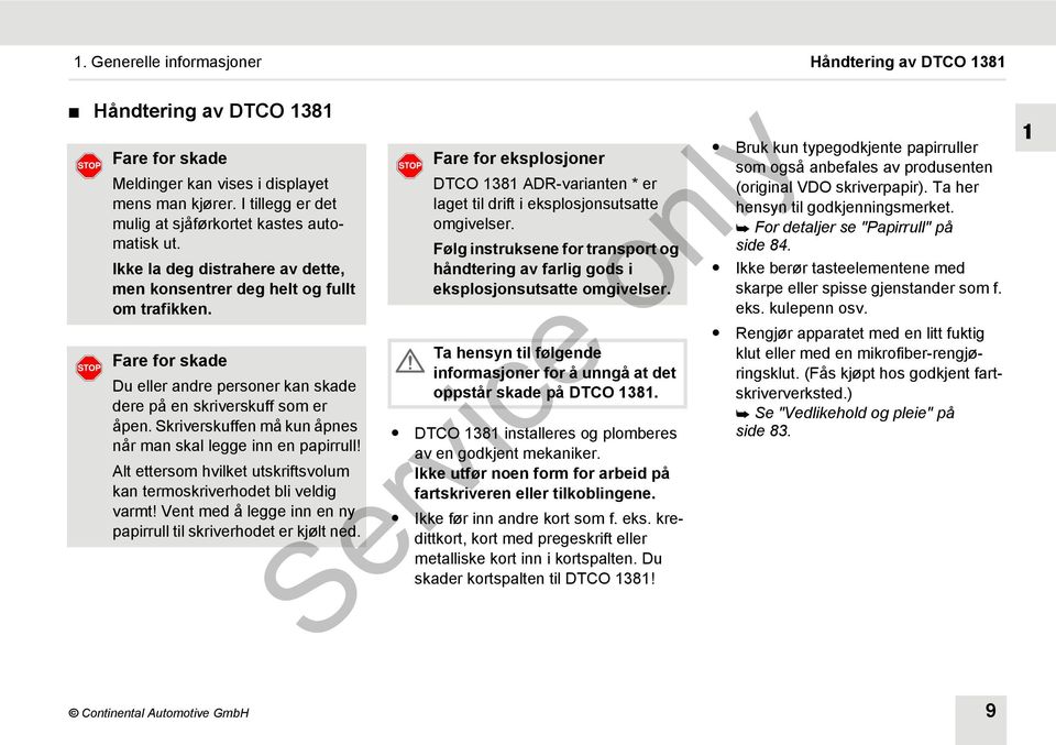 Skriverskuffen må kun åpnes når man skal legge inn en papirrull! Alt ettersom hvilket utskriftsvolum kan termoskriverhodet bli veldig varmt!