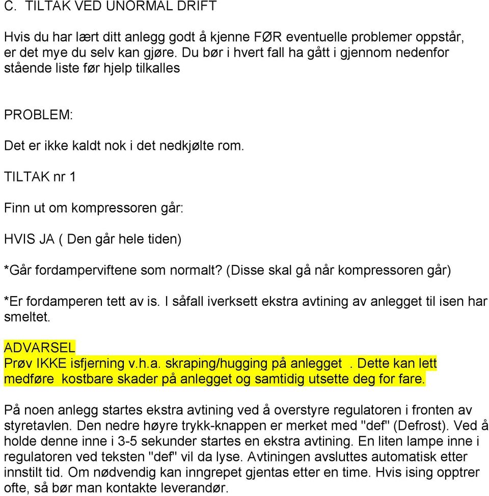 TILTAK nr 1 Finn ut om kompressoren går: HVIS JA ( Den går hele tiden) *Går fordamperviftene som normalt? (Disse skal gå når kompressoren går) *Er fordamperen tett av is.