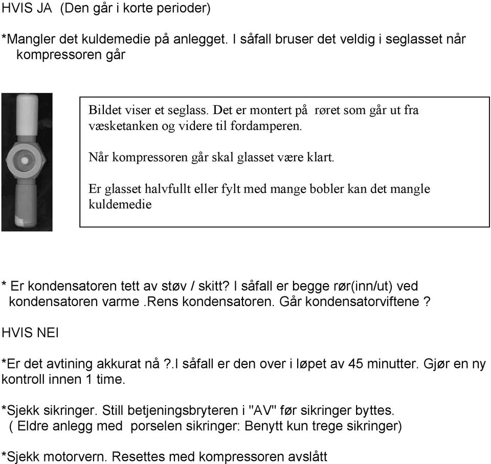 Er glasset halvfullt eller fylt med mange bobler kan det mangle kuldemedie * Er kondensatoren tett av støv / skitt? I såfall er begge rør(inn/ut) ved kondensatoren varme.rens kondensatoren.