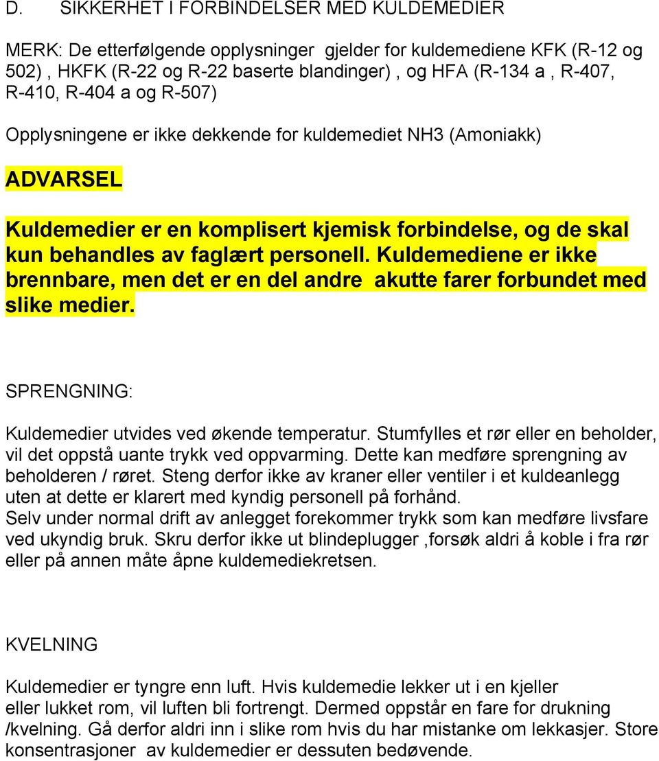 Kuldemediene er ikke brennbare, men det er en del andre akutte farer forbundet med slike medier. SPRENGNING: Kuldemedier utvides ved økende temperatur.