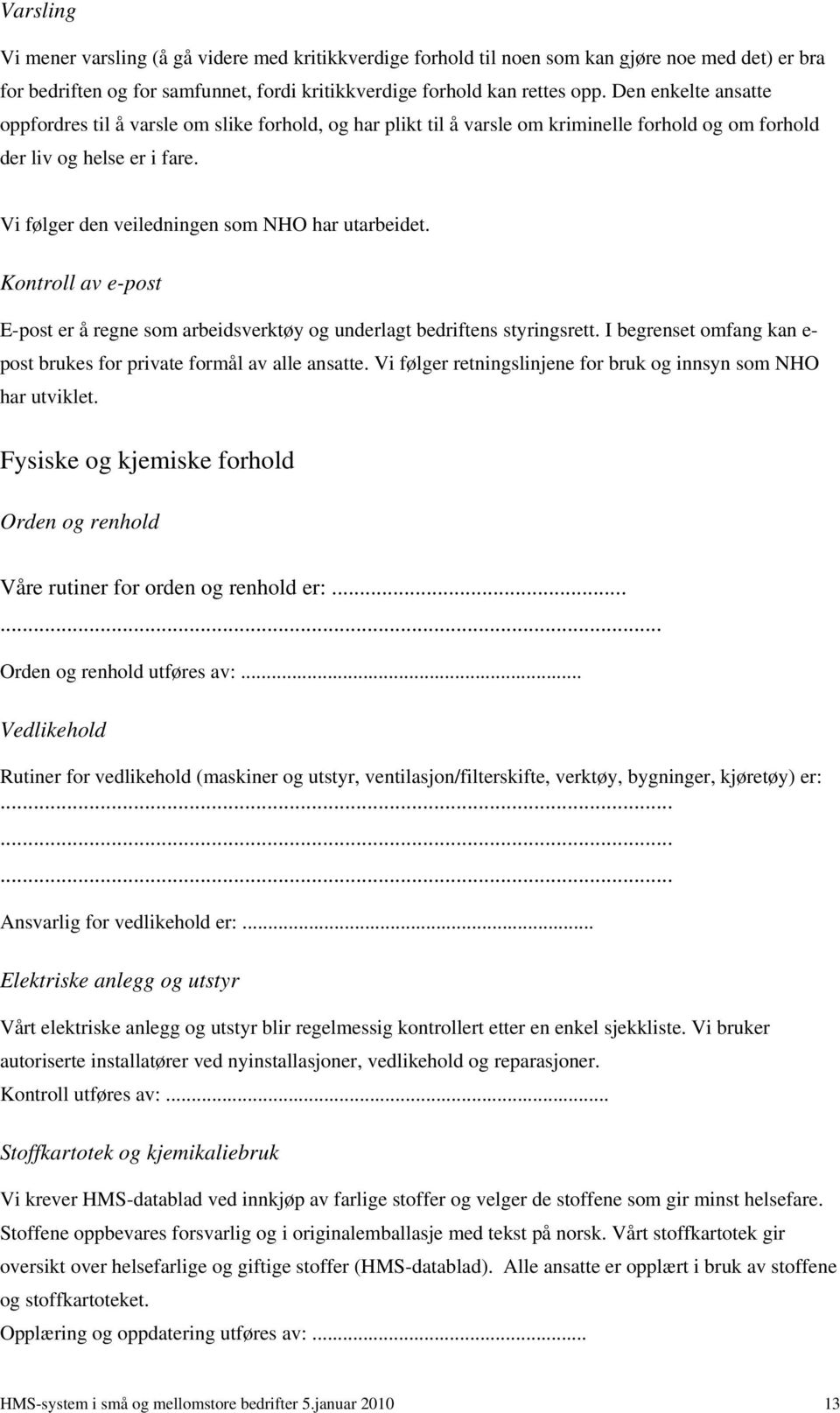 Vi følger den veiledningen som NHO har utarbeidet. Kontroll av e-post E-post er å regne som arbeidsverktøy og underlagt bedriftens styringsrett.