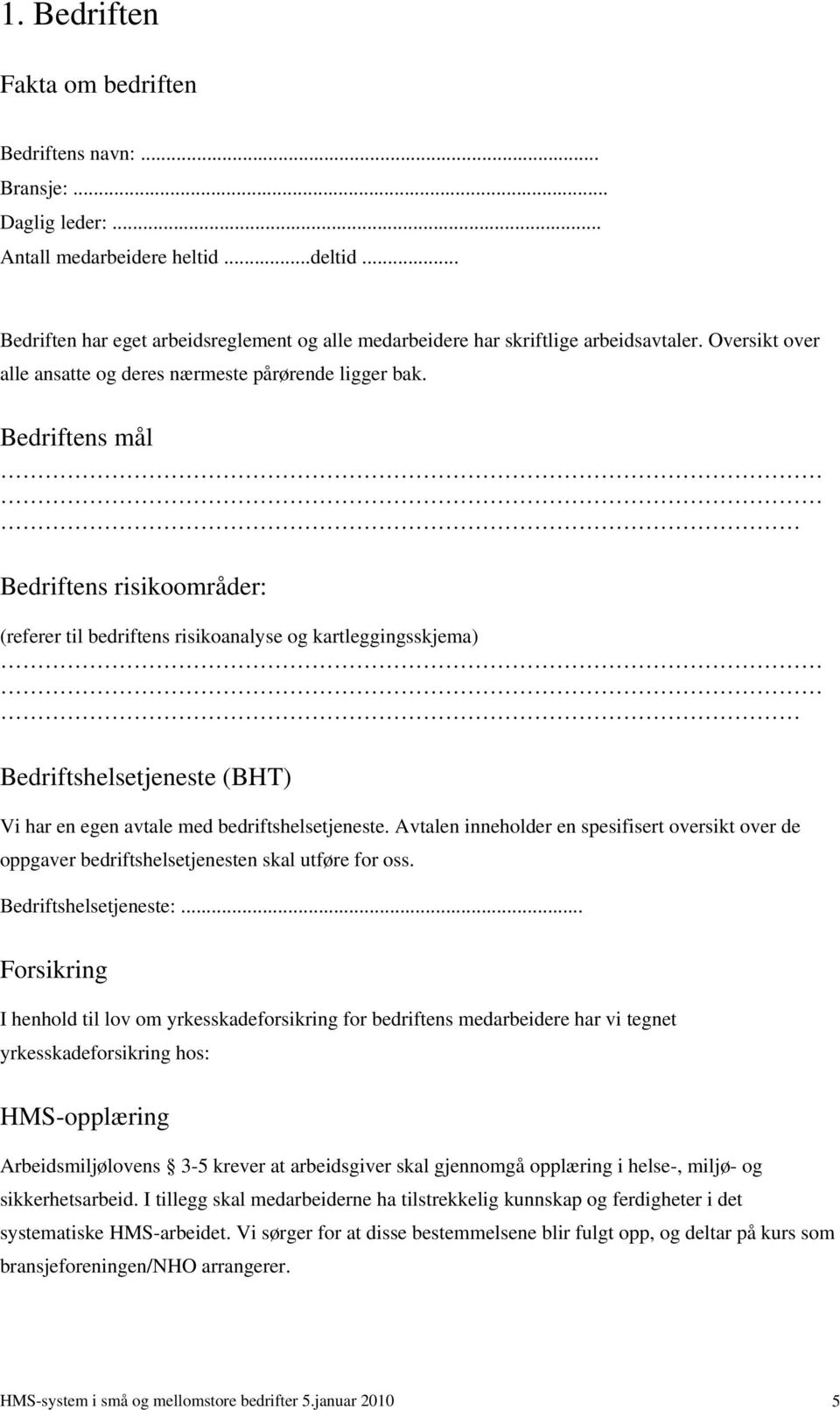 Bedriftens mål Bedriftens risikoområder: (referer til bedriftens risikoanalyse og kartleggingsskjema) Bedriftshelsetjeneste (BHT) Vi har en egen avtale med bedriftshelsetjeneste.