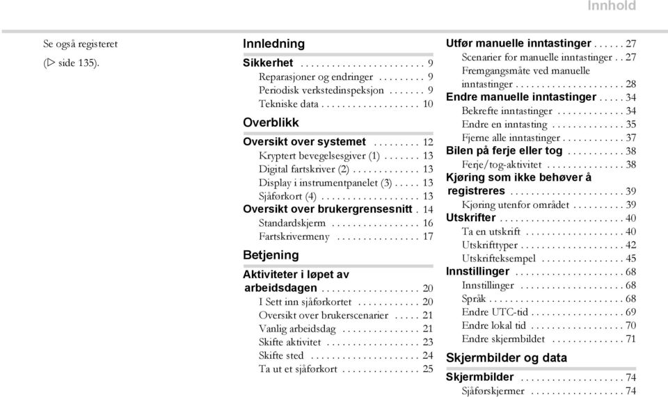 .................. 13 Oversikt over brukergrensesnitt. 14 Standardskjerm................. 16 Fartskrivermeny................ 17 Betjening Aktiviteter i løpet av arbeidsdagen.