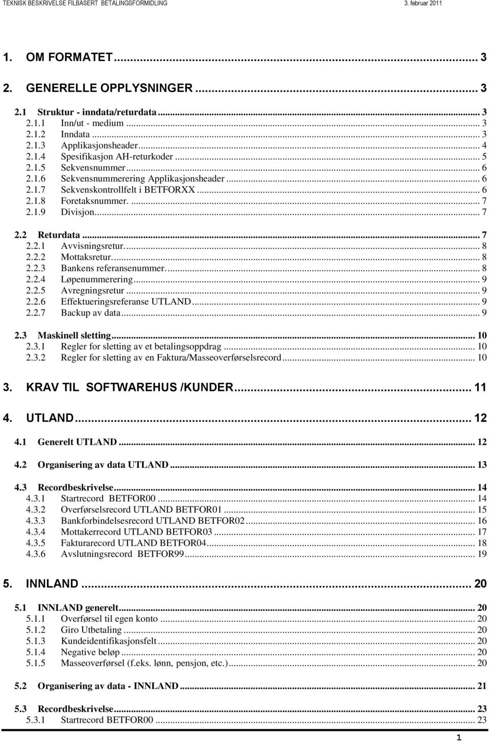 ... 7 2.1.9 Divisjon... 7 2.2 Returdata... 7 2.2.1 Avvisningsretur.... 8 2.2.2 Mottaksretur.... 8 2.2.3 Bankens referansenummer.... 8 2.2.4 Løpenummerering... 9 2.2.5 Avregningsretur... 9 2.2.6 Effektueringsreferanse UTLAND.