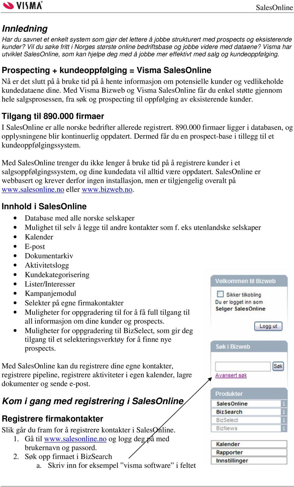 Prospecting + kundeoppfølging = Visma SalesOnline Nå er det slutt på å bruke tid på å hente informasjon om potensielle kunder og vedlikeholde kundedataene dine.