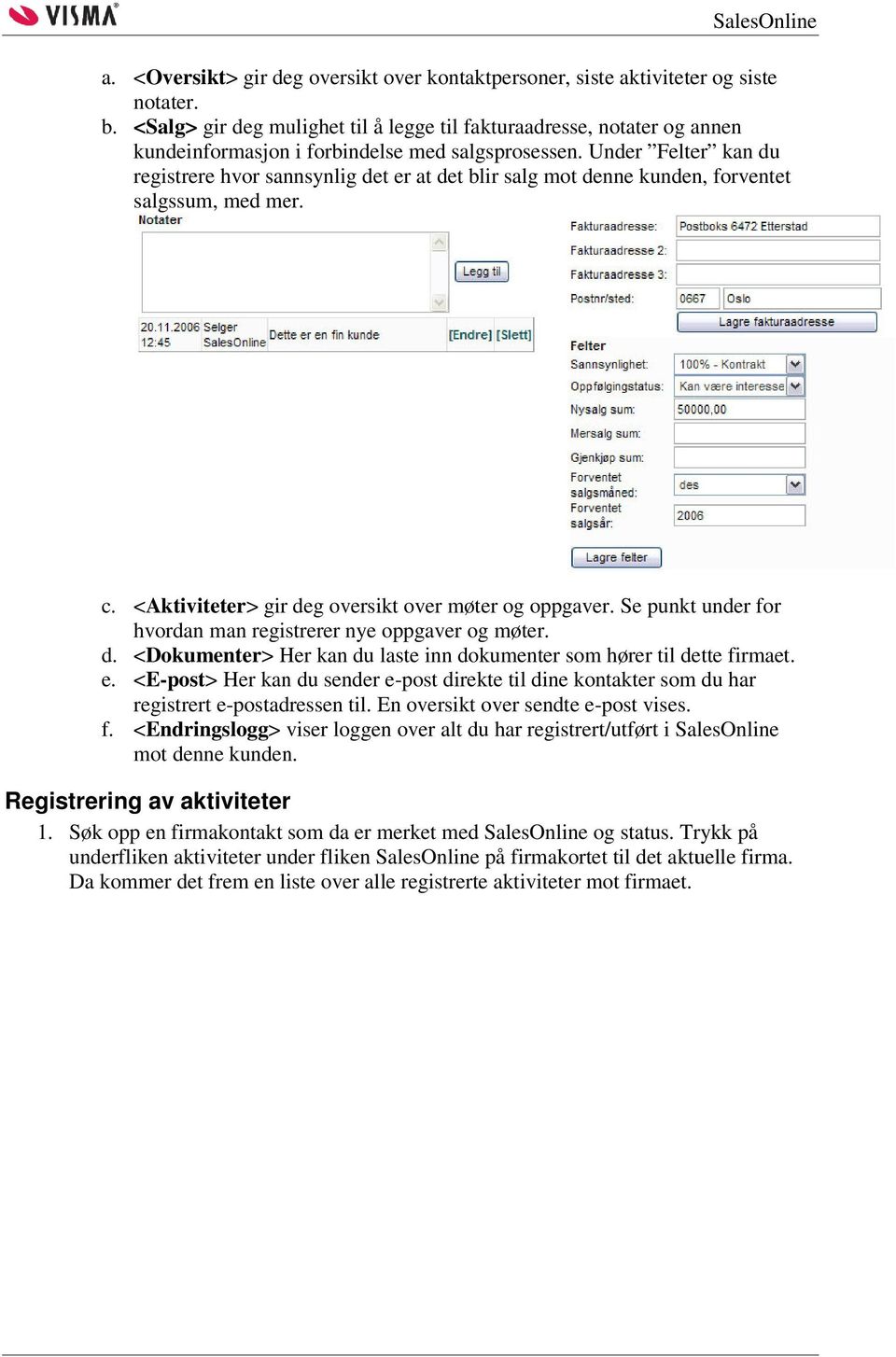 Under Felter kan du registrere hvor sannsynlig det er at det blir salg mot denne kunden, forventet salgssum, med mer. c. <Aktiviteter> gir deg oversikt over møter og oppgaver.