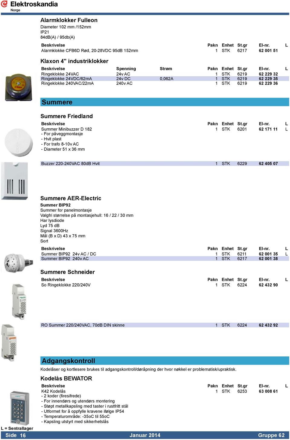 L Ringeklokke 24VAC 24v AC 1 STK 6219 62 229 32 Ringeklokke 24VDC/62mA 24v DC 0,062A 1 STK 6219 62 229 35 Ringeklokke 240VAC/22mA 240v AC 1 STK 6219 62 229 36 Summere Summere Friedland Summer