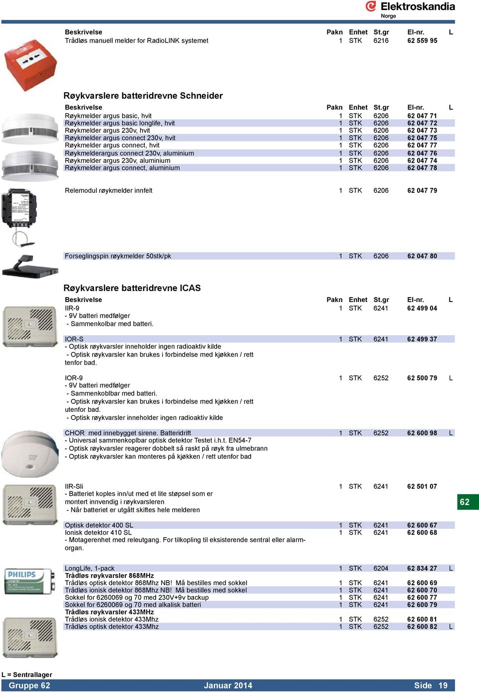 230v, aluminium 1 STK 6206 62 047 76 Røykmelder argus 230v, aluminium 1 STK 6206 62 047 74 Røykmelder argus connect, aluminium 1 STK 6206 62 047 78 Relemodul røykmelder innfelt 1 STK 6206 62 047 79