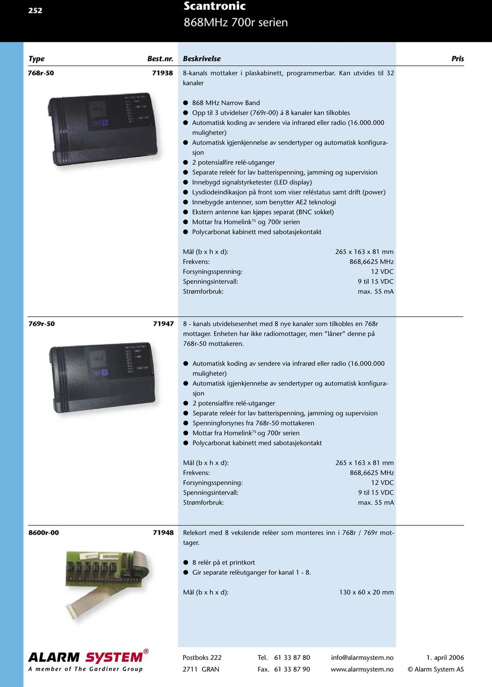 000 muligheter) Automatisk igjenkjennelse av sendertyper og automatisk konfigurasjon 2 potensialfire relé-utganger Separate releér for lav batterispenning, jamming og supervision Innebygd