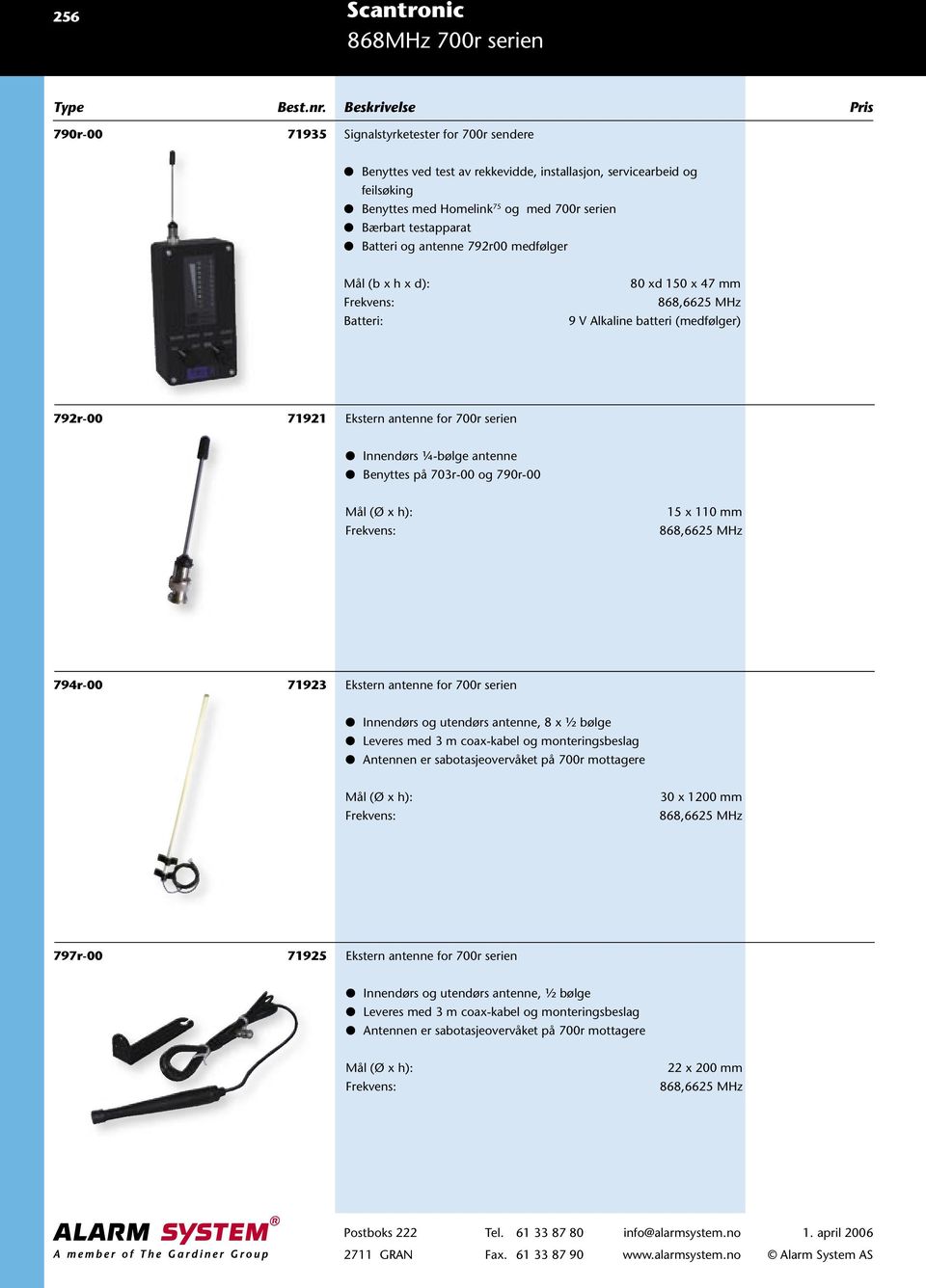 Innendørs ¼-bølge antenne Benyttes på 703r-00 og 790r-00 Mål (Ø x h): Frekvens: 15 x 110 mm 868,6625 MHz 794r-00 71923 Ekstern antenne for 700r serien Innendørs og utendørs antenne, 8 x ½ bølge