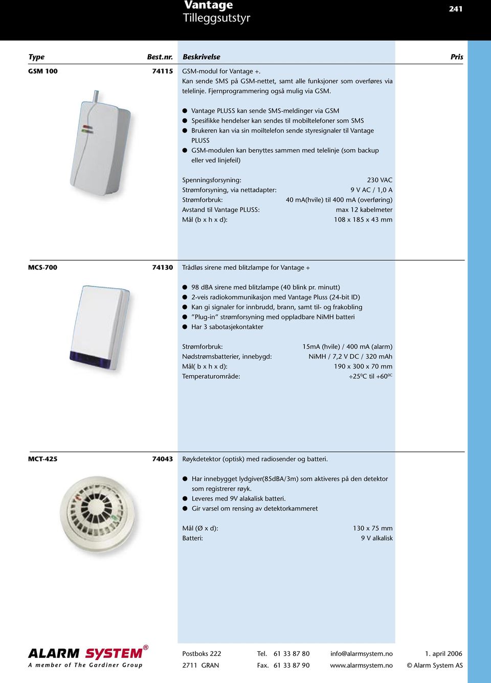 benyttes sammen med telelinje (som backup eller ved linjefeil) Spenningsforsyning: Strømforsyning, via nettadapter: Strømforbruk: Avstand til Vantage PLUSS: 230 VAC 9 V AC / 1,0 A 40 ma(hvile) til