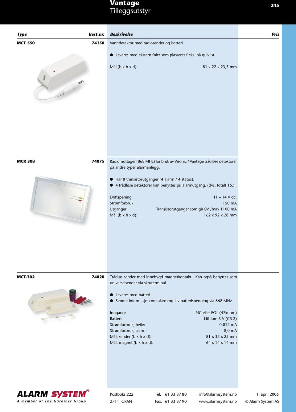 4 trådløse detektorer kan benyttes pr. alarmutgang. (dvs. totalt 16.) Driftspening: Strømforbruk: Utganger: 11 14 V dc.