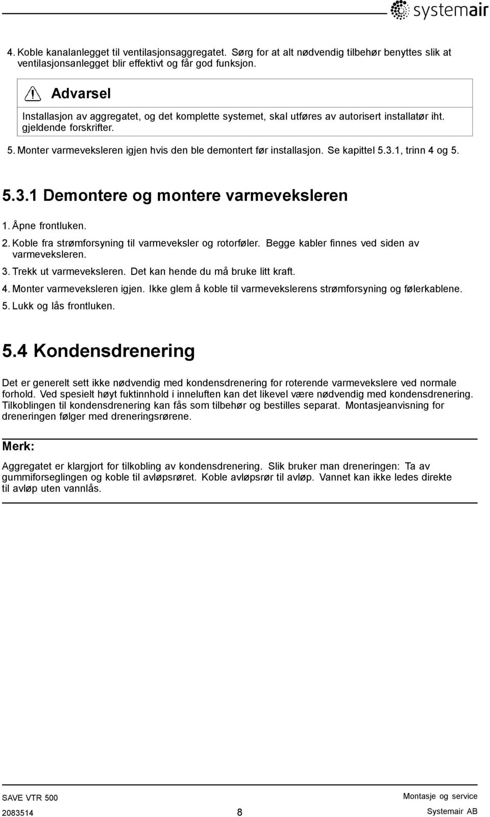 Monter varmeveksleren igjen hvis den ble demontert før installasjon. Se kapittel 5.3.1, trinn 4 og 5. 5.3.1 Demontere og montere varmeveksleren 1. Åpne frontluken. 2.