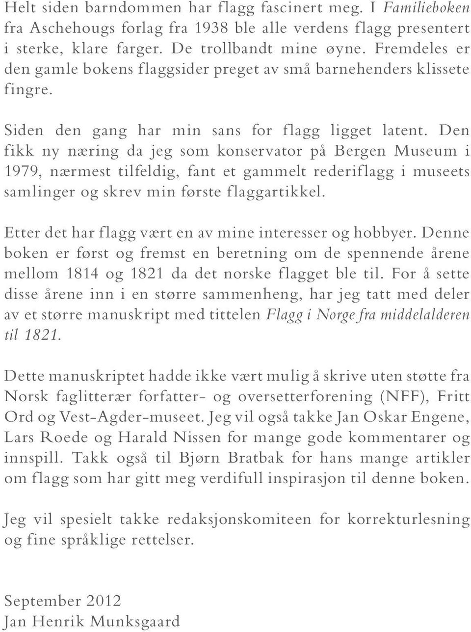 Den fikk ny næring da jeg som konservator på Bergen Museum i 1979, nærmest tilfeldig, fant et gammelt rederiflagg i museets samlinger og skrev min første flaggartikkel.