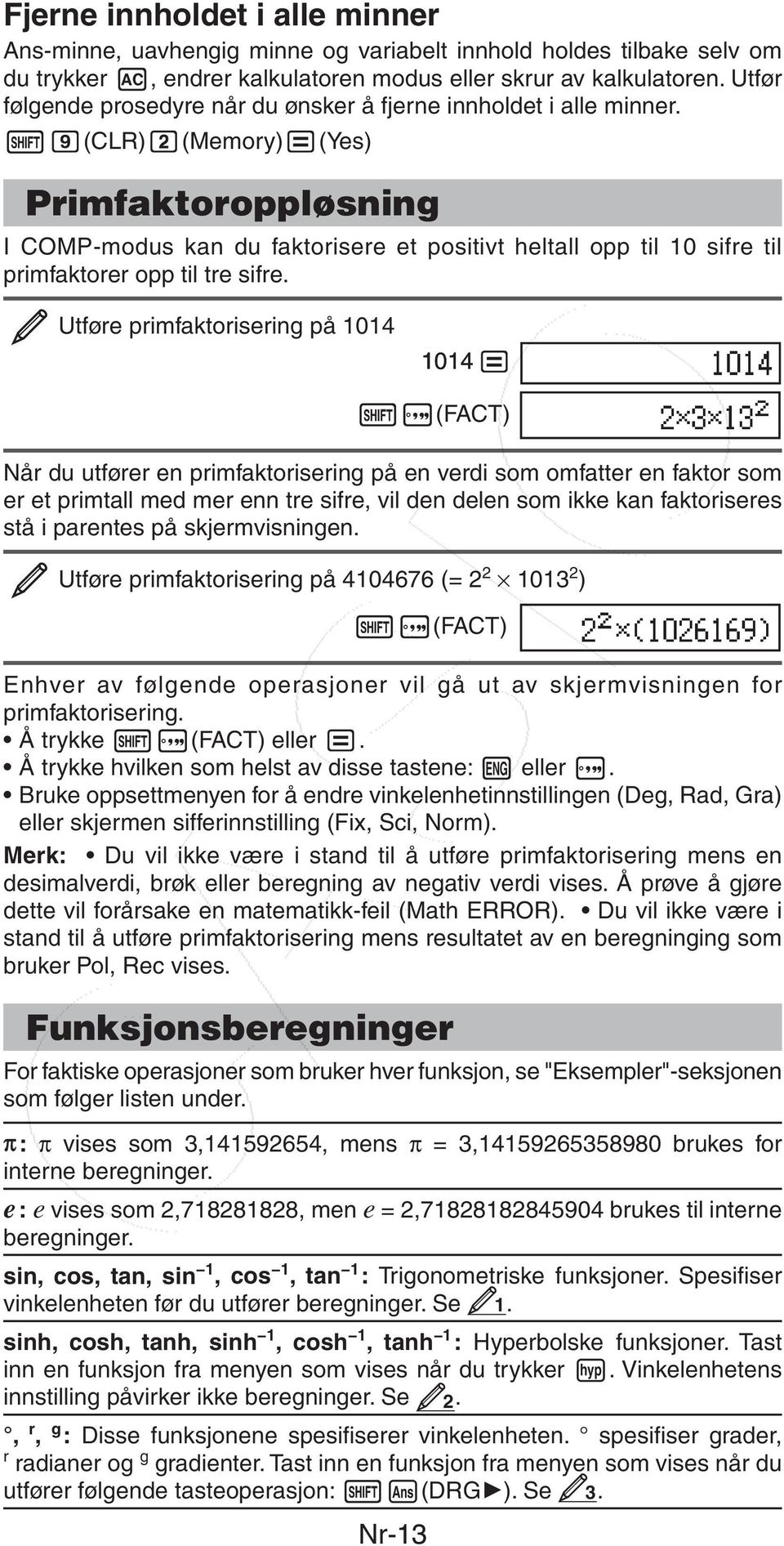 (CLR) (Memory) (Yes) Primfaktoroppløsning I COMP-modus kan du faktorisere et positivt heltall opp til 10 sifre til primfaktorer opp til tre sifre.