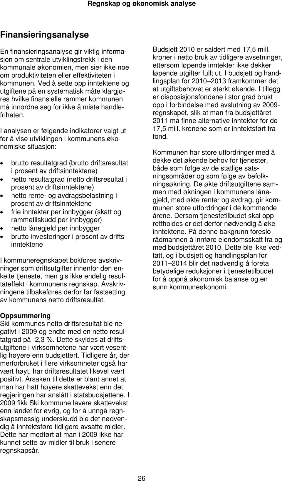 I analysen er følgende indikatorer valgt ut for å vise utviklingen i kommunens økonomiske situasjon: brutto resultatgrad (brutto driftsresultat i prosent av driftsinntektene) netto resultatgrad