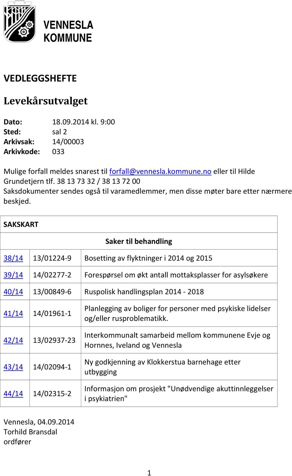 SAKSKART Saker til behandling 38/14 13/01224 9 Bosetting av flyktninger i 2014 og 2015 39/14 14/02277 2 Forespørsel om økt antall mottaksplasser for asylsøkere 40/14 13/00849 6 Ruspolisk