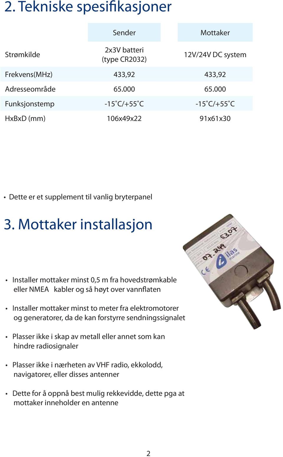 Mottaker installasjon Installer mottaker minst 0,5 m fra hovedstrømkable eller NMEA kabler og så høyt over vannflaten Installer mottaker minst to meter fra elektromotorer og