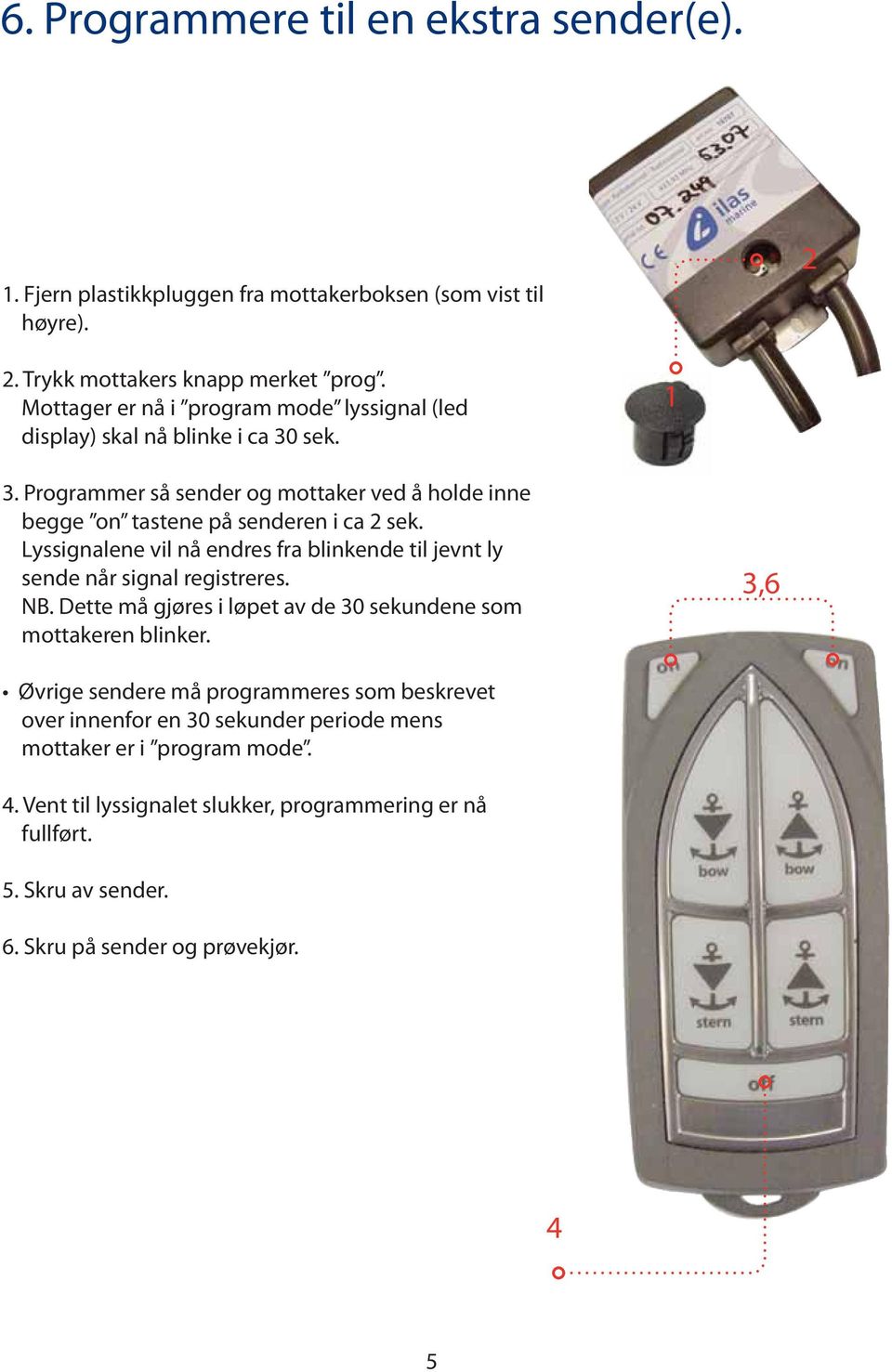 Lyssignalene vil nå endres fra blinkende til jevnt ly sende når signal registreres. NB. Dette må gjøres i løpet av de 30 sekundene som mottakeren blinker.