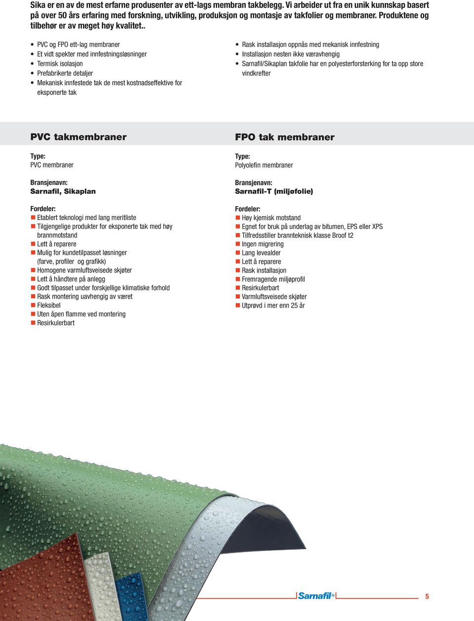 . PVC og FPO ett-lag membraner Et vidt spekter med innfestningsløsninger Termisk isolasjon Prefabrikerte detaljer Mekanisk innfestede tak de mest kostnadseffektive for eksponerte tak Rask