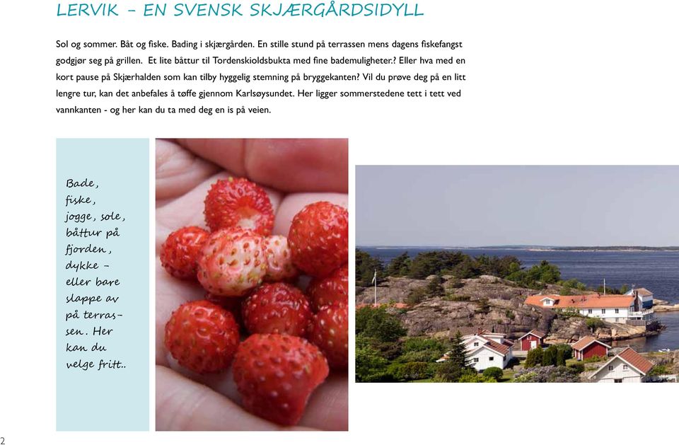 ? Eller hva med en kort pause på Skjærhalden som kan tilby hyggelig stemning på bryggekanten?