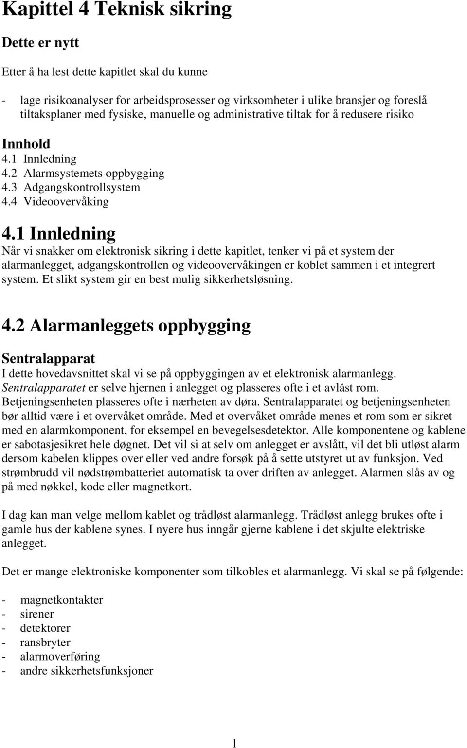 1 Innledning Når vi snakker om elektronisk sikring i dette kapitlet, tenker vi på et system der alarmanlegget, adgangskontrollen og videoovervåkingen er koblet sammen i et integrert system.