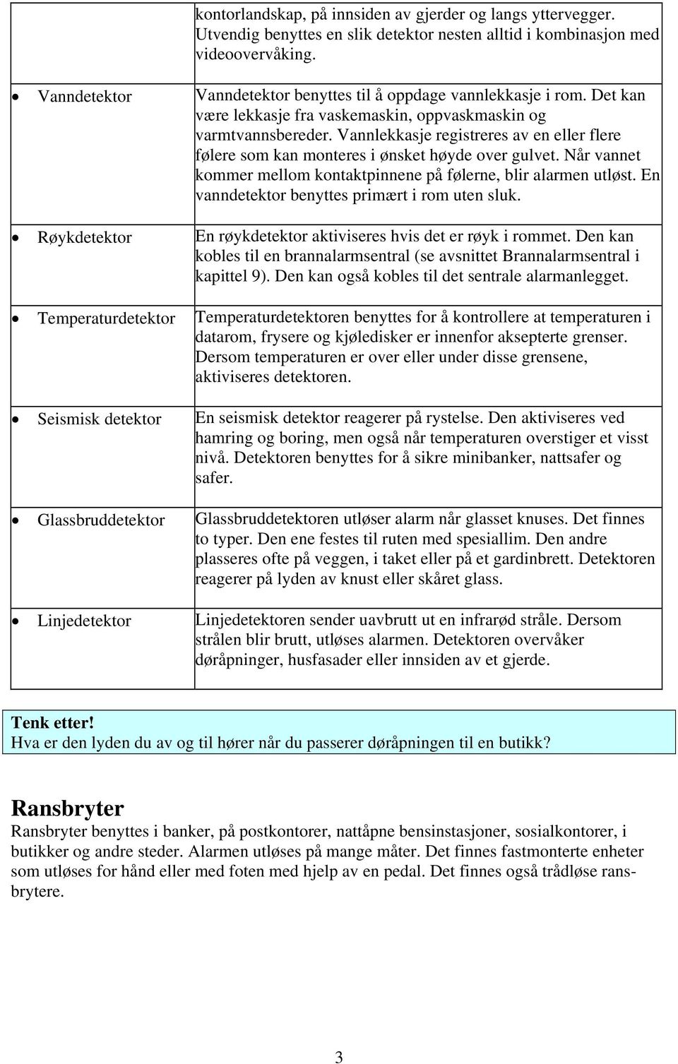 Vannlekkasje registreres av en eller flere følere som kan monteres i ønsket høyde over gulvet. Når vannet kommer mellom kontaktpinnene på følerne, blir alarmen utløst.