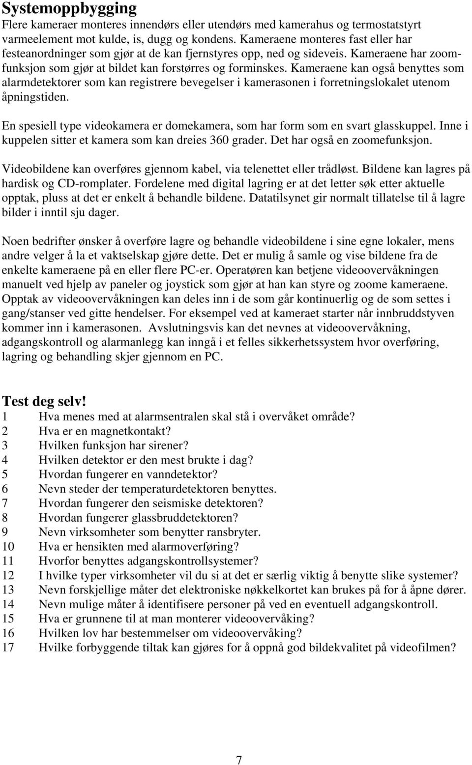 Kameraene kan også benyttes som alarmdetektorer som kan registrere bevegelser i kamerasonen i forretningslokalet utenom åpningstiden.