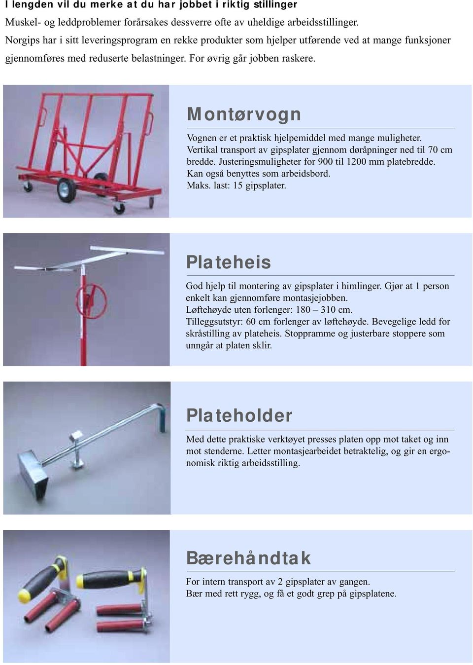 Montørvogn Vognen er et praktisk hjelpemiddel med mange muligheter. Vertikal transport av gipsplater gjennom døråpninger ned til 70 cm bredde. Justeringsmuligheter for 900 til 1200 mm platebredde.