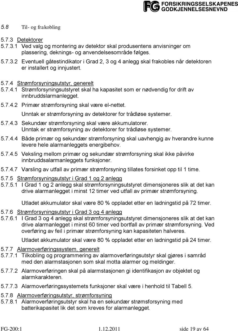 Unntak er strømforsyning av detektorer for trådløse systemer. 5.7.4.3 Sekundær strømforsyning skal være akkumulatorer. Unntak er strømforsyning av detektorer for trådløse systemer. 5.7.4.4 Både primær og sekundær strømforsyning skal uavhengig av hverandre kunne levere hele alarmanleggets energibehov.