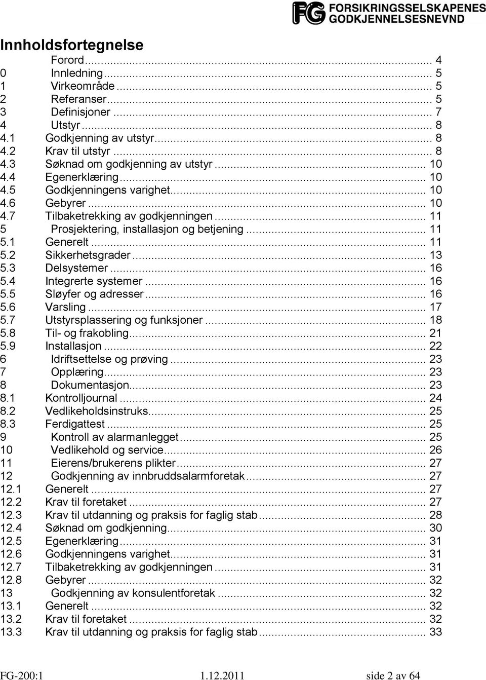 .. 13 5.3 Delsystemer... 16 5.4 Integrerte systemer... 16 5.5 Sløyfer og adresser... 16 5.6 Varsling... 17 5.7 Utstyrsplassering og funksjoner... 18 5.8 Til- og frakobling... 21 5.9 Installasjon.