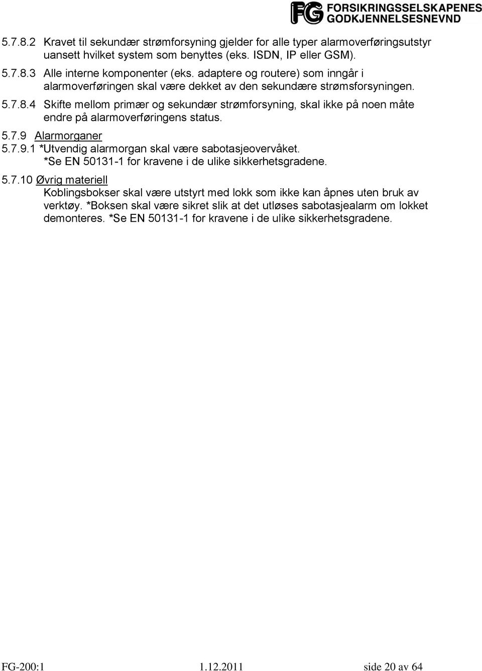 4 Skifte mellom primær og sekundær strømforsyning, skal ikke på noen måte endre på alarmoverføringens status. 5.7.9 Alarmorganer 5.7.9.1 *Utvendig alarmorgan skal være sabotasjeovervåket.