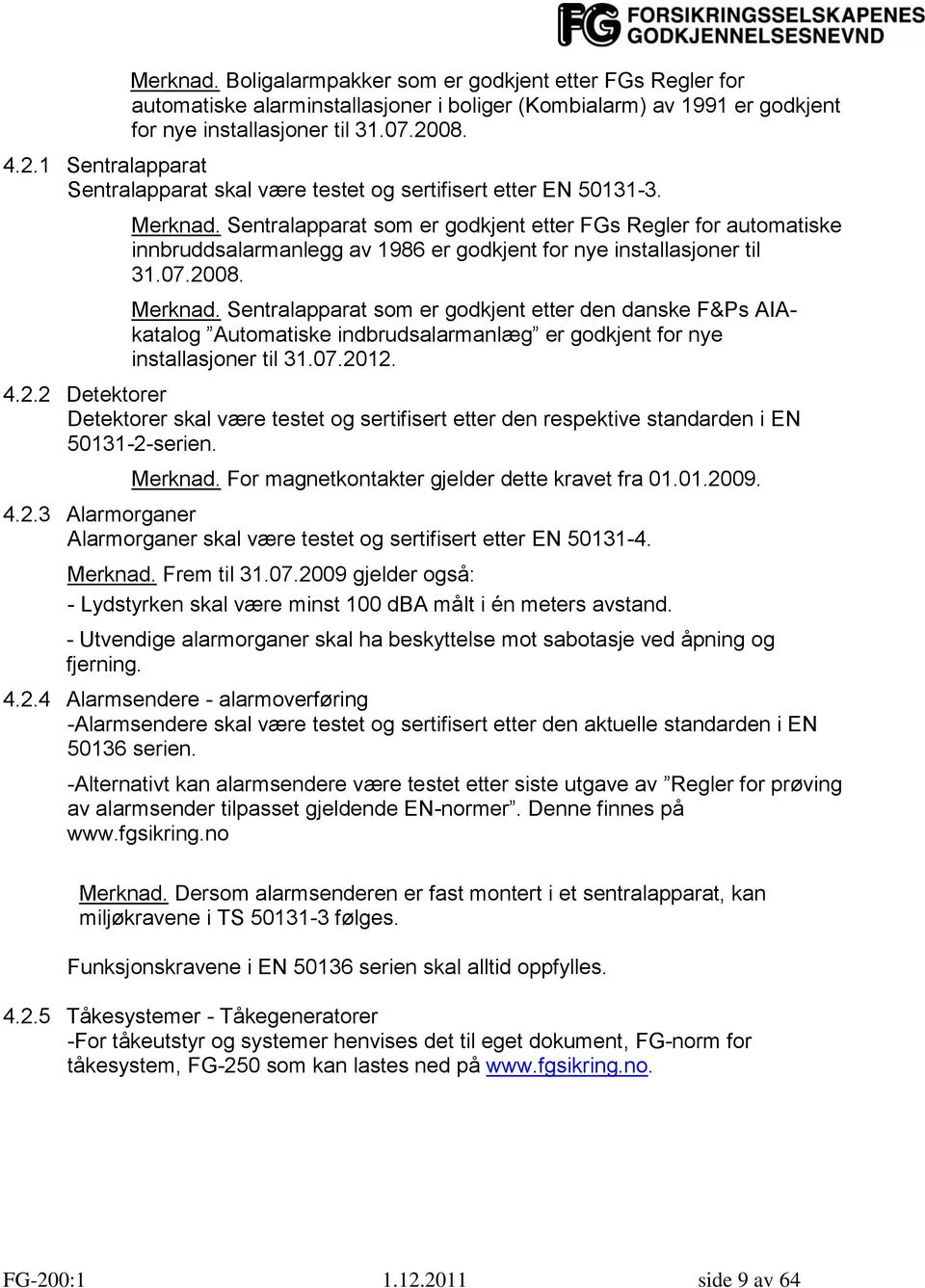 Sentralapparat som er godkjent etter FGs Regler for automatiske innbruddsalarmanlegg av 1986 er godkjent for nye installasjoner til 31.07.2008. Merknad.