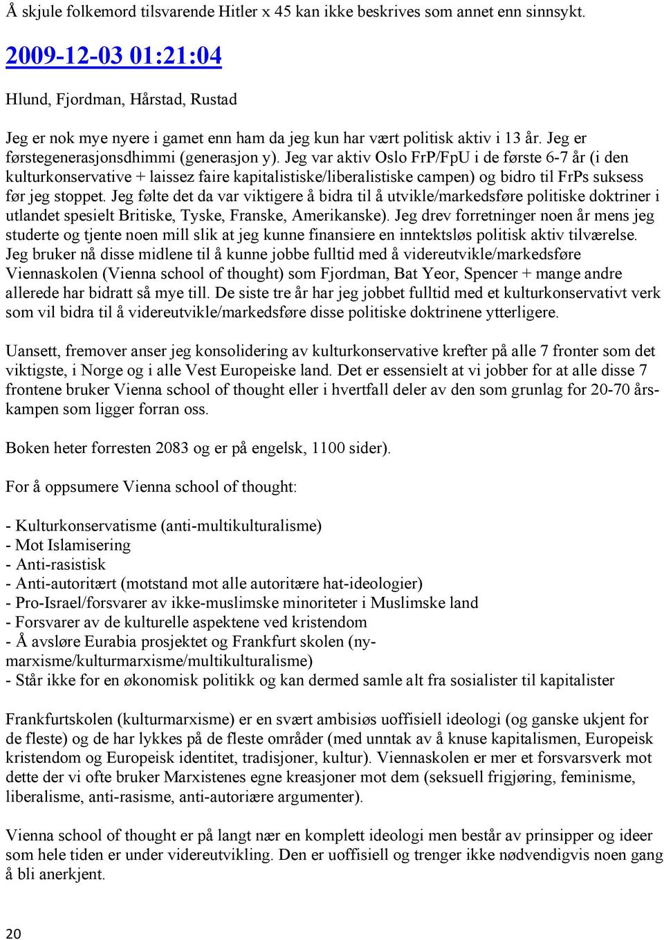 Jeg var aktiv Oslo FrP/FpU i de første 6-7 år (i den kulturkonservative + laissez faire kapitalistiske/liberalistiske campen) og bidro til FrPs suksess før jeg stoppet.