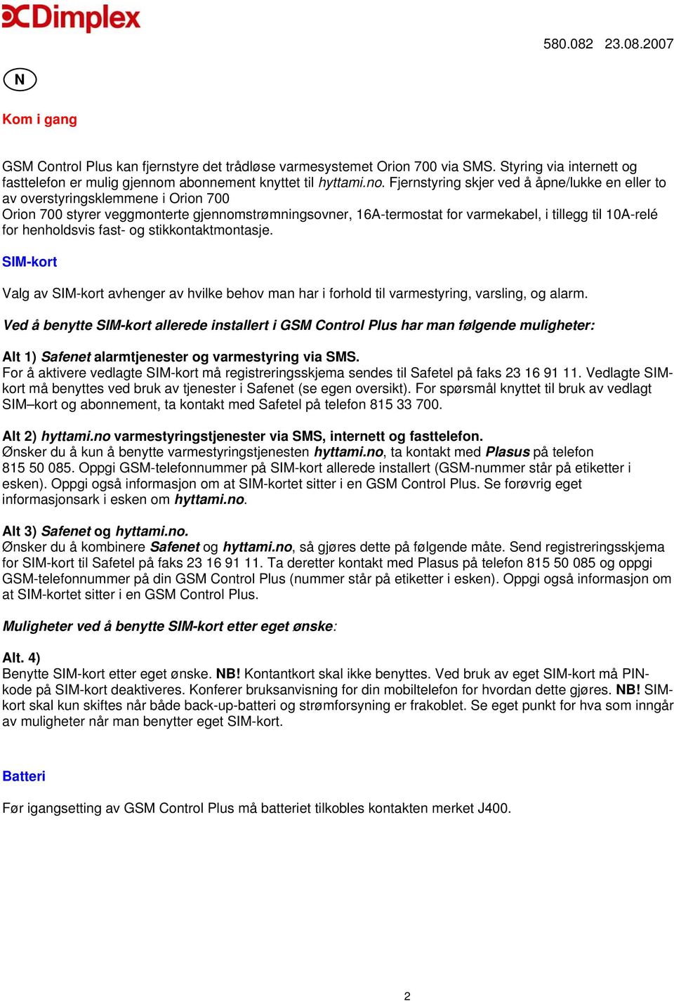 Fjernstyring skjer ved å åpne/lukke en eller to av overstyringsklemmene i Orion 700 Orion 700 styrer veggmonterte gjennomstrømningsovner, 16A-termostat for varmekabel, i tillegg til 10A-relé for