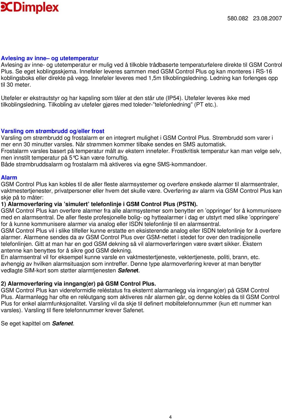 Uteføler er ekstrautstyr og har kapsling som tåler at den står ute (IP54). Uteføler leveres ikke med tilkoblingsledning. Tilkobling av uteføler gjøres med toleder- telefonledning (PT etc.). Varsling om strømbrudd og/eller frost Varsling om strømbrudd og frostalarm er en integrert mulighet i GSM Control Plus.