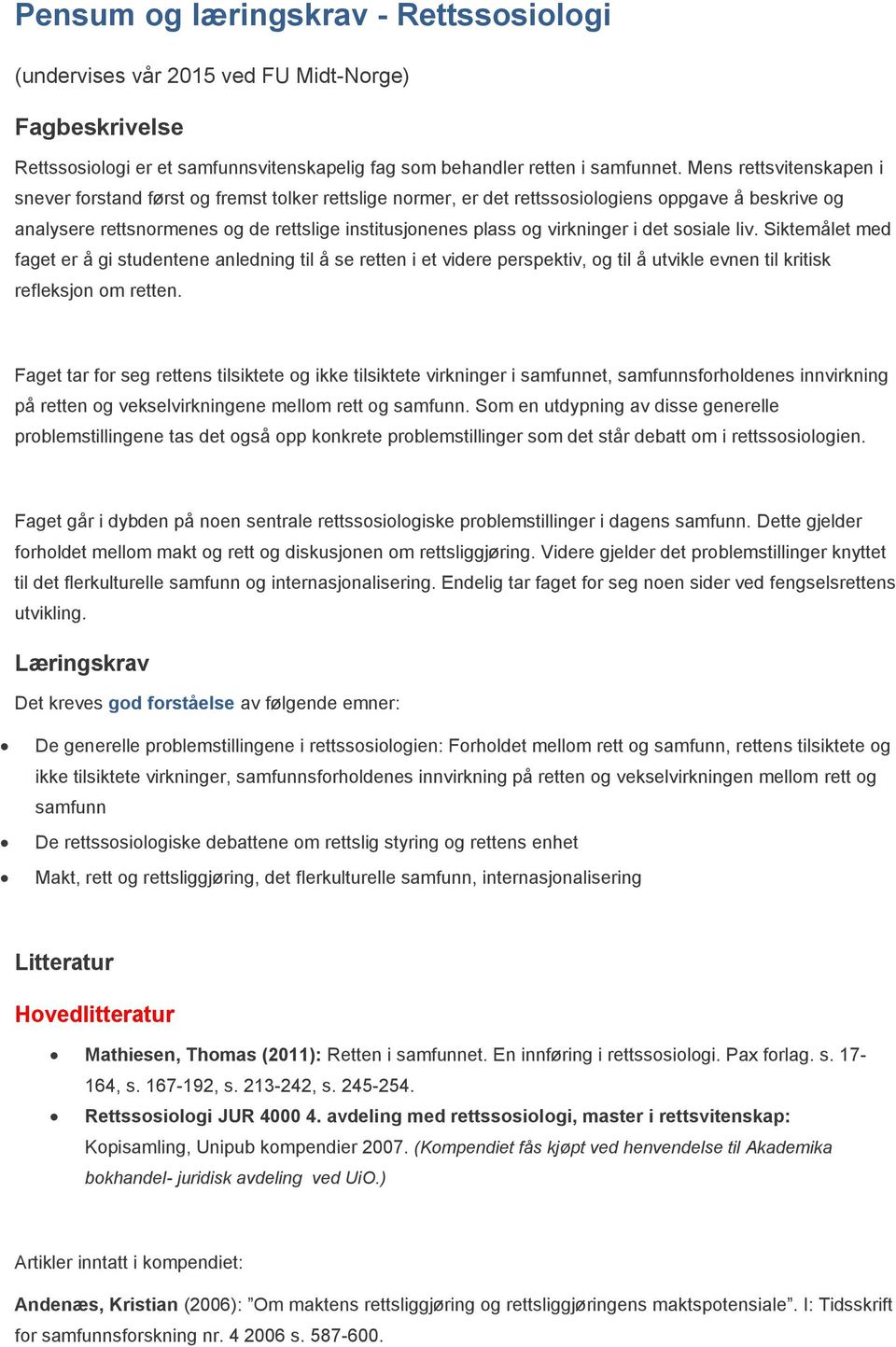 virkninger i det sosiale liv. Siktemålet med faget er å gi studentene anledning til å se retten i et videre perspektiv, og til å utvikle evnen til kritisk refleksjon om retten.