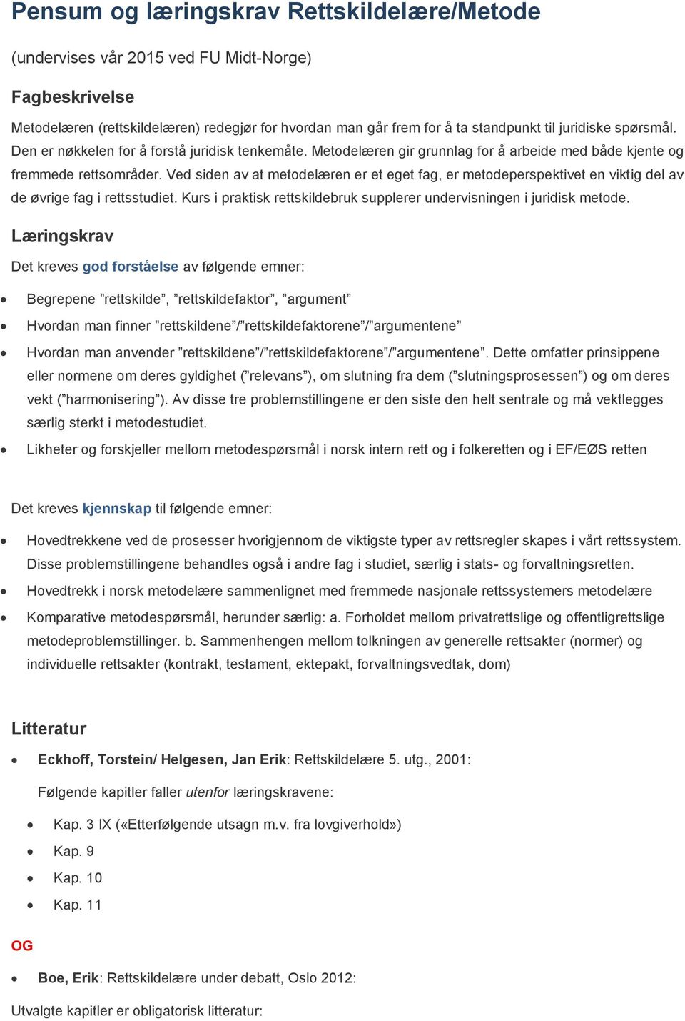 Ved siden av at metodelæren er et eget fag, er metodeperspektivet en viktig del av de øvrige fag i rettsstudiet. Kurs i praktisk rettskildebruk supplerer undervisningen i juridisk metode.