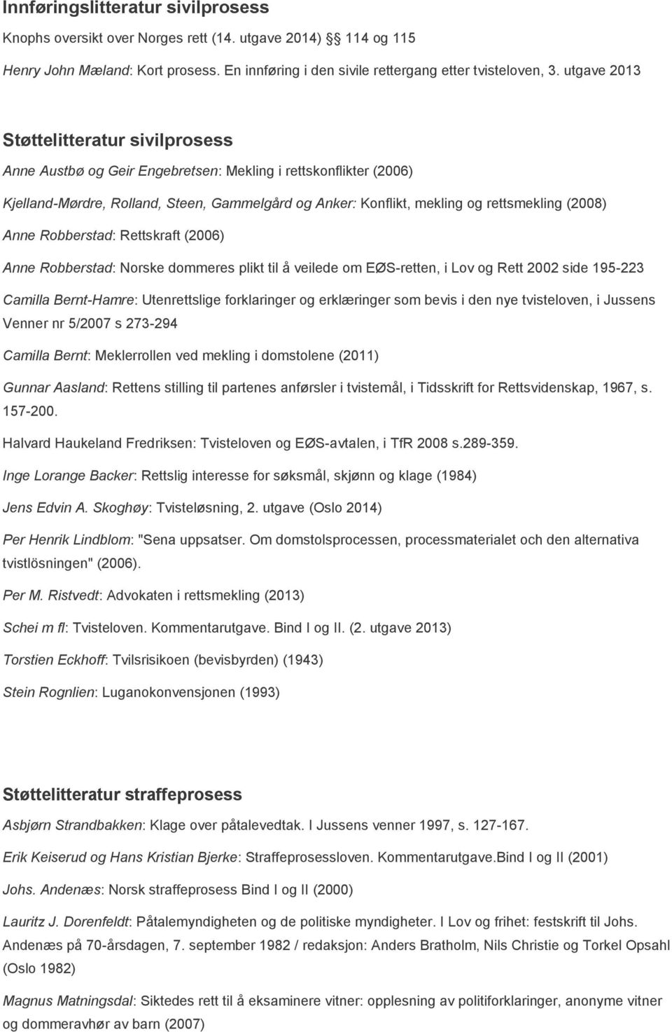 (2008) Anne Robberstad: Rettskraft (2006) Anne Robberstad: Norske dommeres plikt til å veilede om EØS-retten, i Lov og Rett 2002 side 195-223 Camilla Bernt-Hamre: Utenrettslige forklaringer og