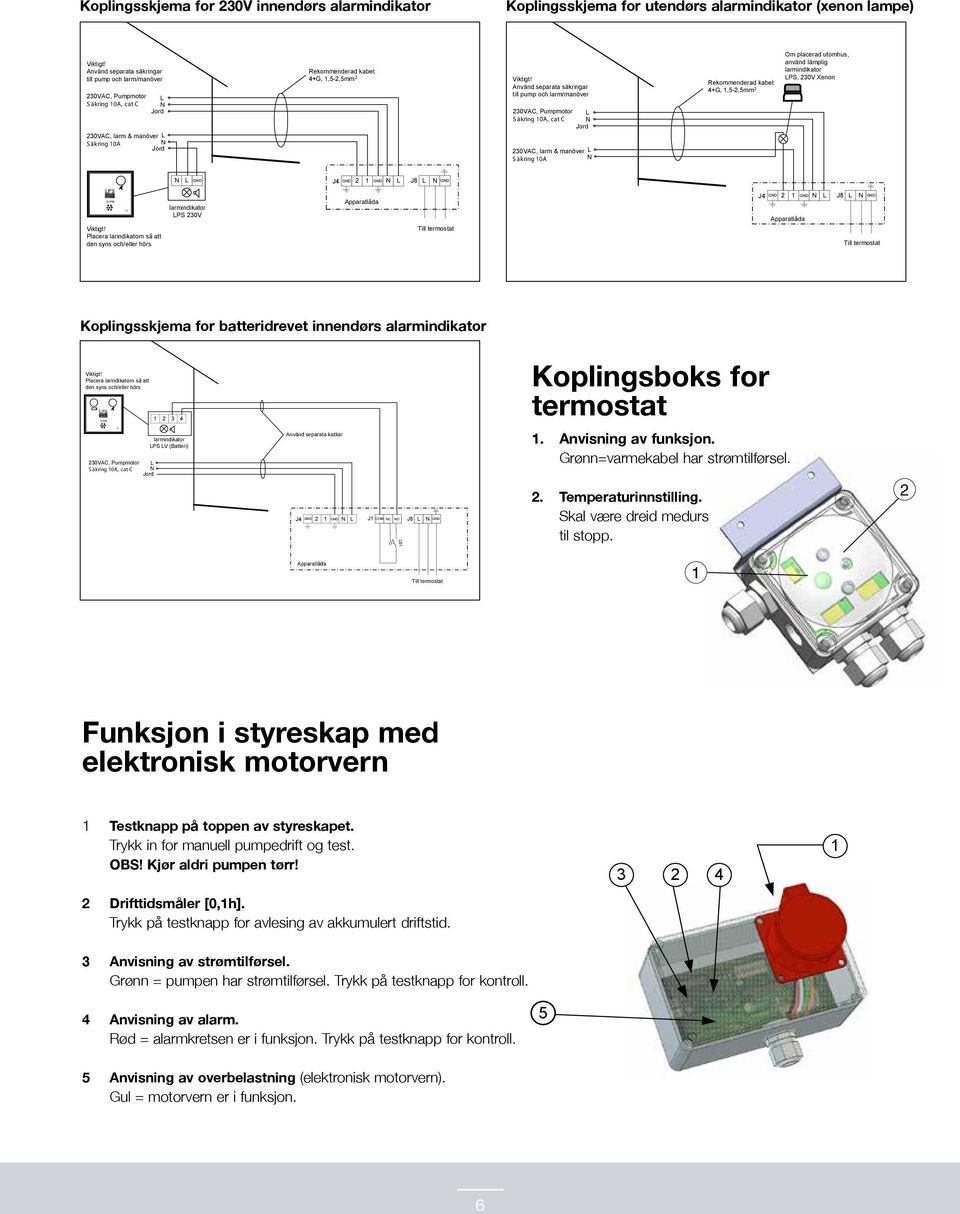 Jord 30VAC, larm & manöver L S äkring 0A N Rekommenderad kabel: 4+G,,-,mm Om placerad utomhus, använd lämplig larmindikator LPS, 30V Xenon N L GND J4 GND GND N L J8 L N GND larmindikator LPS 30V